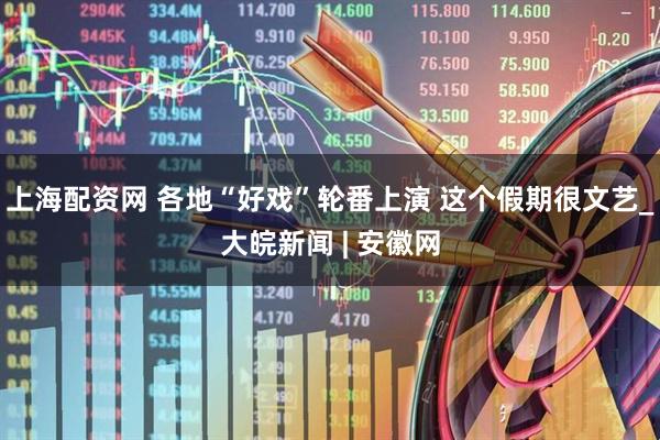 上海配资网 各地“好戏”轮番上演 这个假期很文艺_大皖新闻 | 安徽网