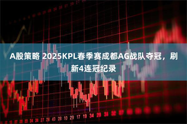 A股策略 2025KPL春季赛成都AG战队夺冠，刷新4连冠纪录