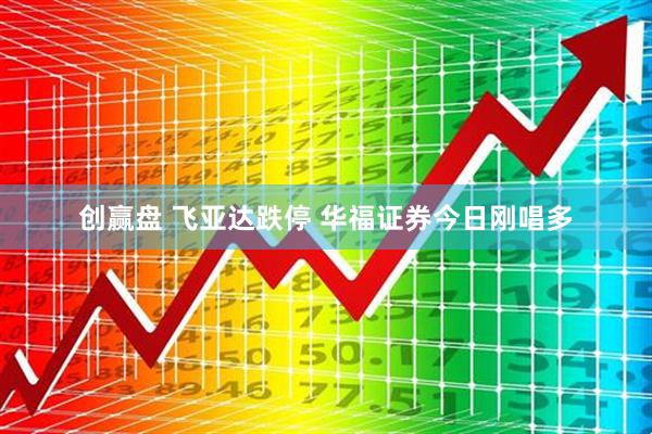 创赢盘 飞亚达跌停 华福证券今日刚唱多
