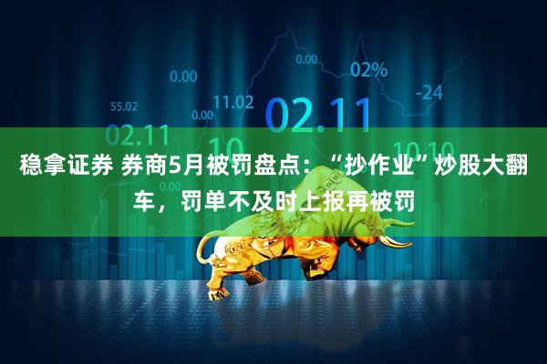 稳拿证券 券商5月被罚盘点：“抄作业”炒股大翻车，罚单不及时上报再被罚
