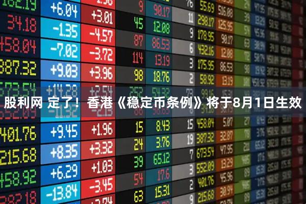 股利网 定了！香港《稳定币条例》将于8月1日生效