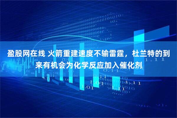 盈股网在线 火箭重建速度不输雷霆，杜兰特的到来有机会为化学反应加入催化剂