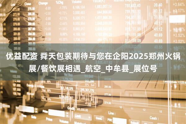 优益配资 舜天包装期待与您在企阳2025郑州火锅展/餐饮展相遇_航空_中牟县_展位号
