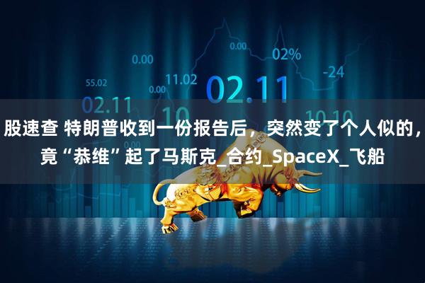 股速查 特朗普收到一份报告后，突然变了个人似的，竟“恭维”起了马斯克_合约_SpaceX_飞船