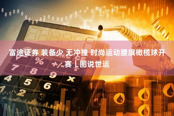 富途证券 装备少 无冲撞 时尚运动腰旗橄榄球开赛｜图说世运