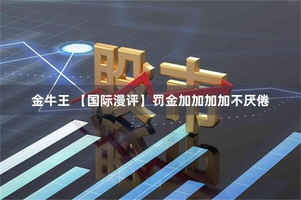 金牛王 【国际漫评】罚金加加加加不厌倦