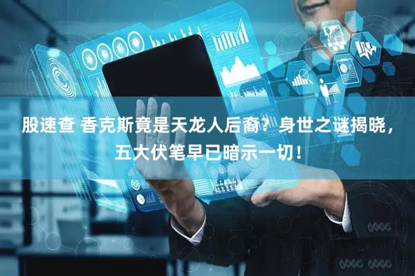 股速查 香克斯竟是天龙人后裔？身世之谜揭晓，五大伏笔早已暗示一切！