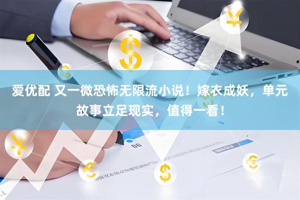爱优配 又一微恐怖无限流小说！嫁衣成妖，单元故事立足现实，值得一看！