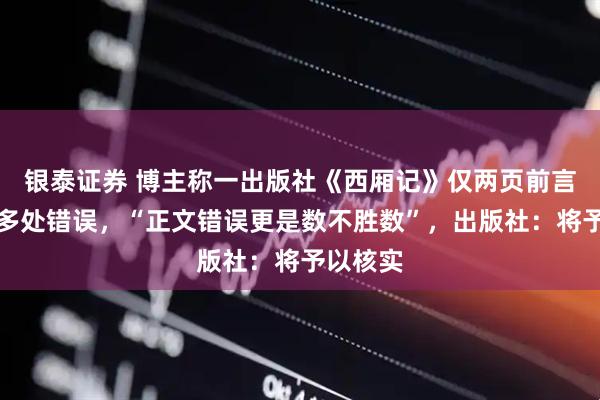 银泰证券 博主称一出版社《西厢记》仅两页前言就出现多处错误,“正文错误更是数不胜数”,出版社:将予以核实