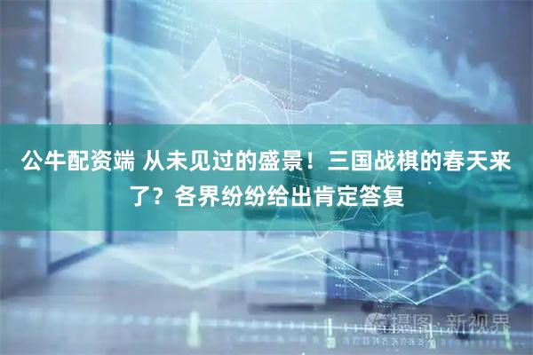 公牛配资端 从未见过的盛景!三国战棋的春天来了?各界纷纷给出肯定答复