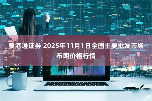 美港通证券 2025年11月1日全国主要批发市场布朗价格行情