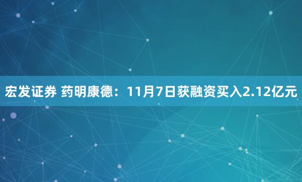宏发证券 药明康德:11月7日获融资买入2.12亿元