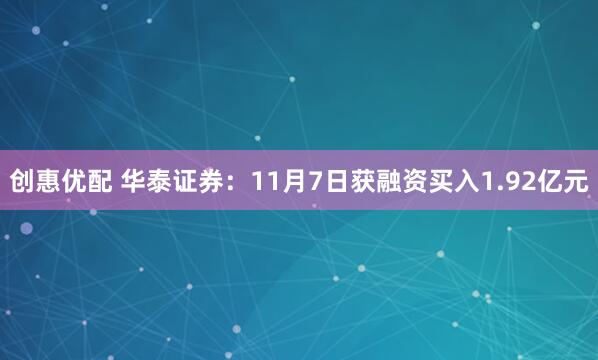 创惠优配 华泰证券:11月7日获融资买入1.92亿元