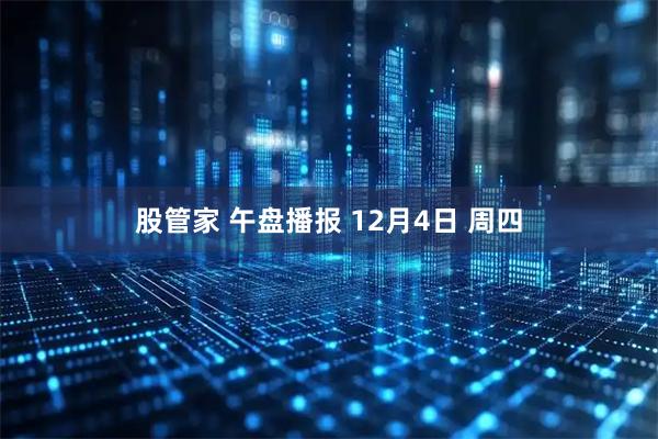 股管家 午盘播报 12月4日 周四