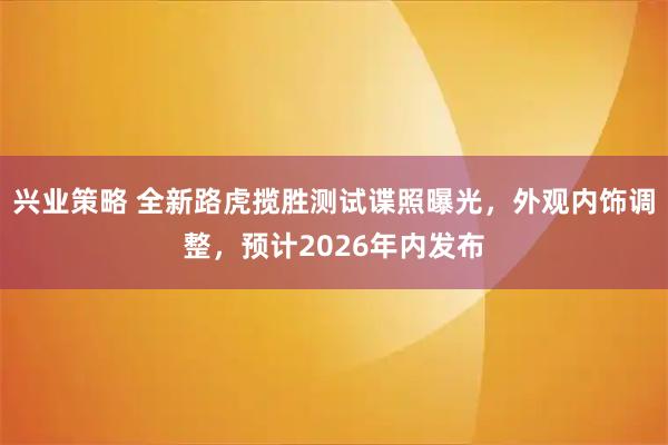 兴业策略 全新路虎揽胜测试谍照曝光，外观内饰调整，预计2026年内发布