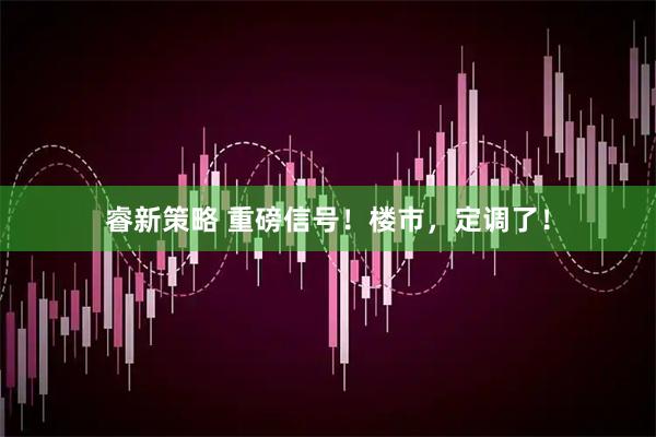 睿新策略 重磅信号！楼市，定调了！