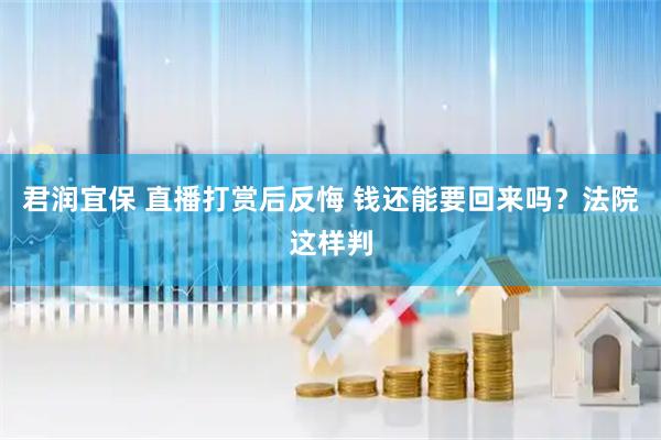 君润宜保 直播打赏后反悔 钱还能要回来吗？法院这样判